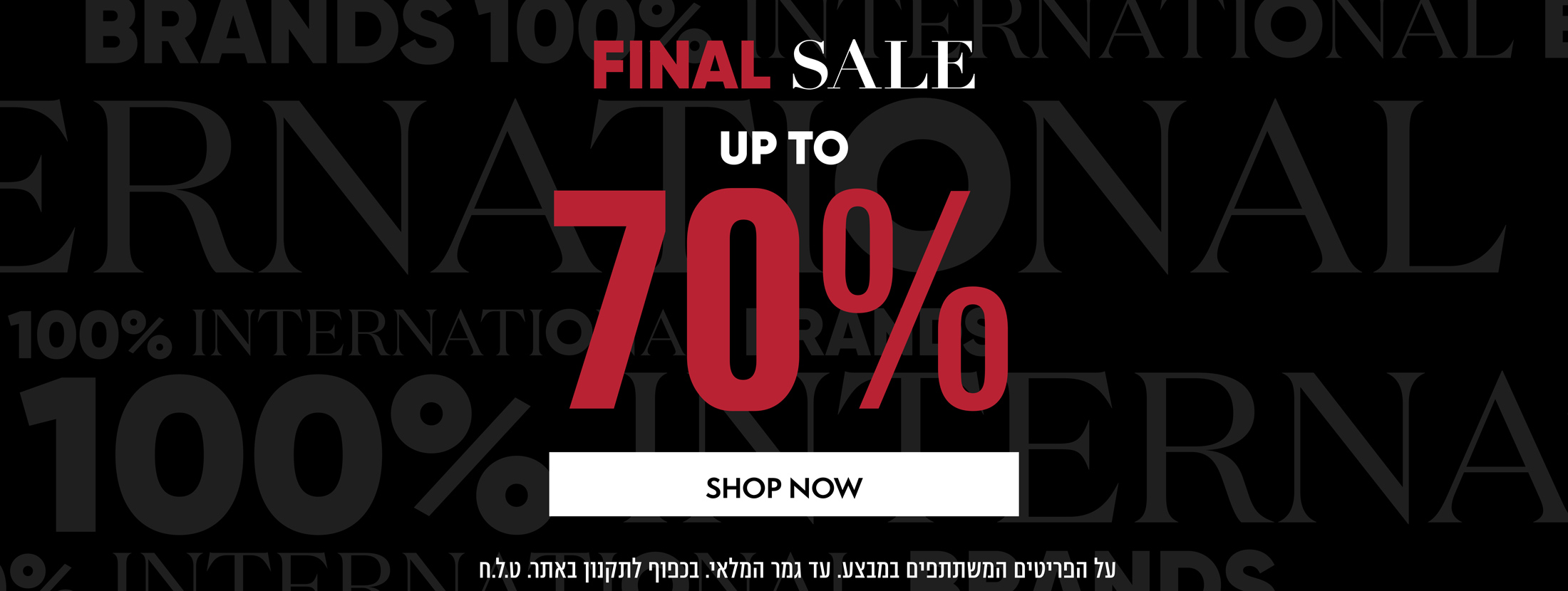 Final sale up to 70% off *על הפריטים המשתתפים במבצע *בכפוף לתקנון באתר *טל"ח